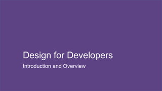 Design for Developers 
Introduction and Overview 
 