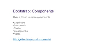 Bootstrap: Components 
Over a dozen reusable components 
•Glyphicons 
•Dropdowns 
•Navbar 
•Breadcrumbs 
•Alerts 
http://getbootstrap.com/components/ 
 