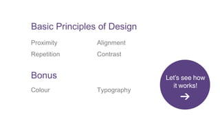 Basic Principles of Design 
Proximity Alignment 
Repetition Contrast 
Bonus 
Colour Typography 
 