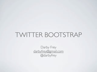 TWITTER BOOTSTRAP
         Darby Frey
    darbyfrey@gmail.com
        @darbyfrey
 