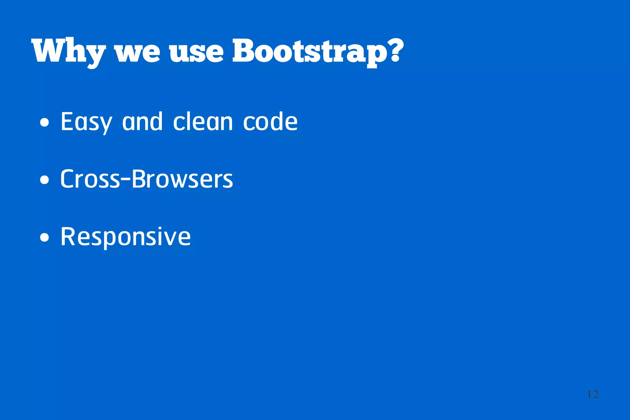 Why we use Bootstrap?
●   Easy and clean code
●   Cross-Browsers
●   Responsive



                          12
 