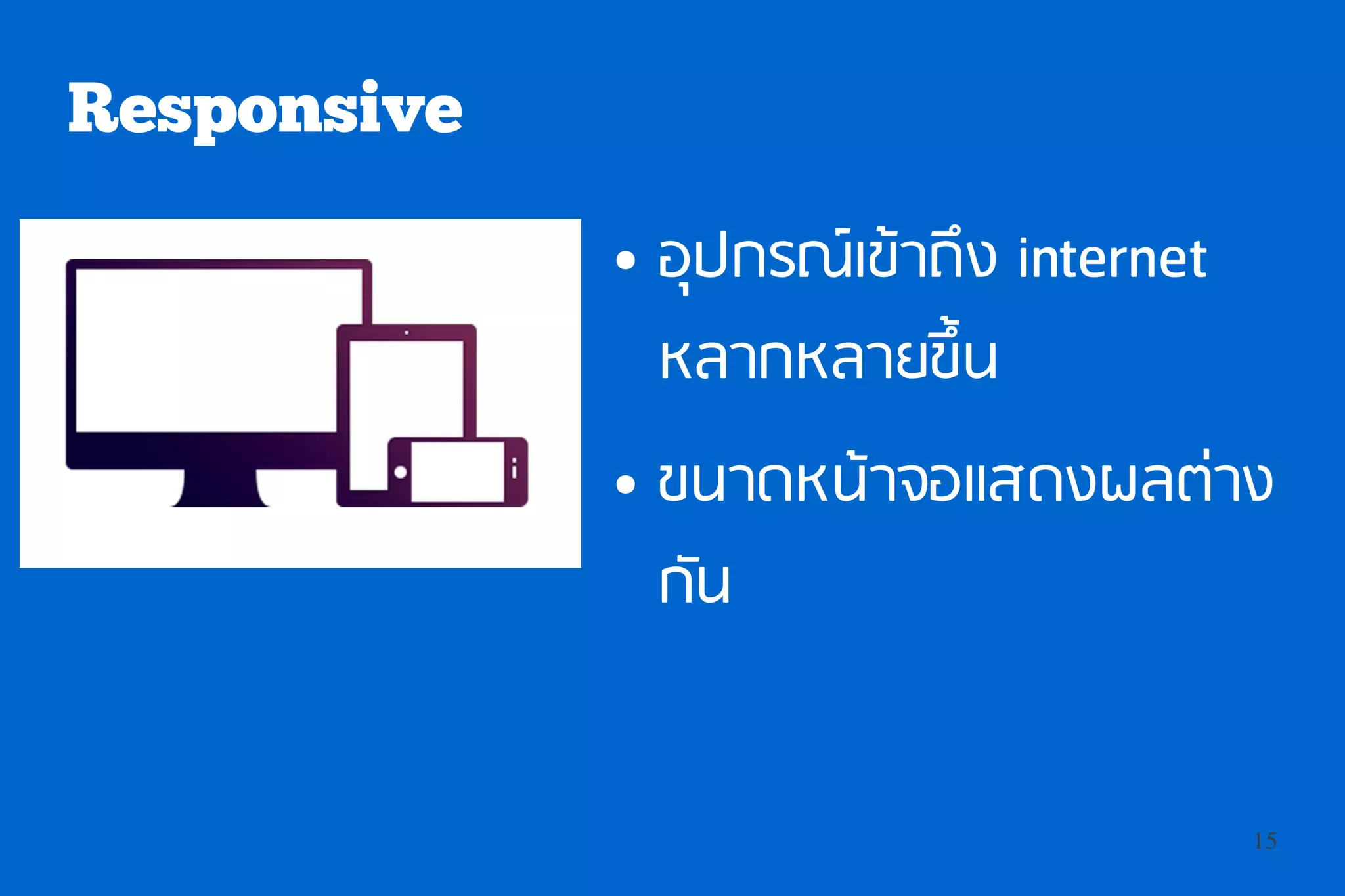 Responsive
             ●   อุปกรณ์เข้าถึง internet
                 หลากหลายขึ้น
             ●   ขนาดหน้าจอแสดงผลต่าง
                 กัน


                                           15
 