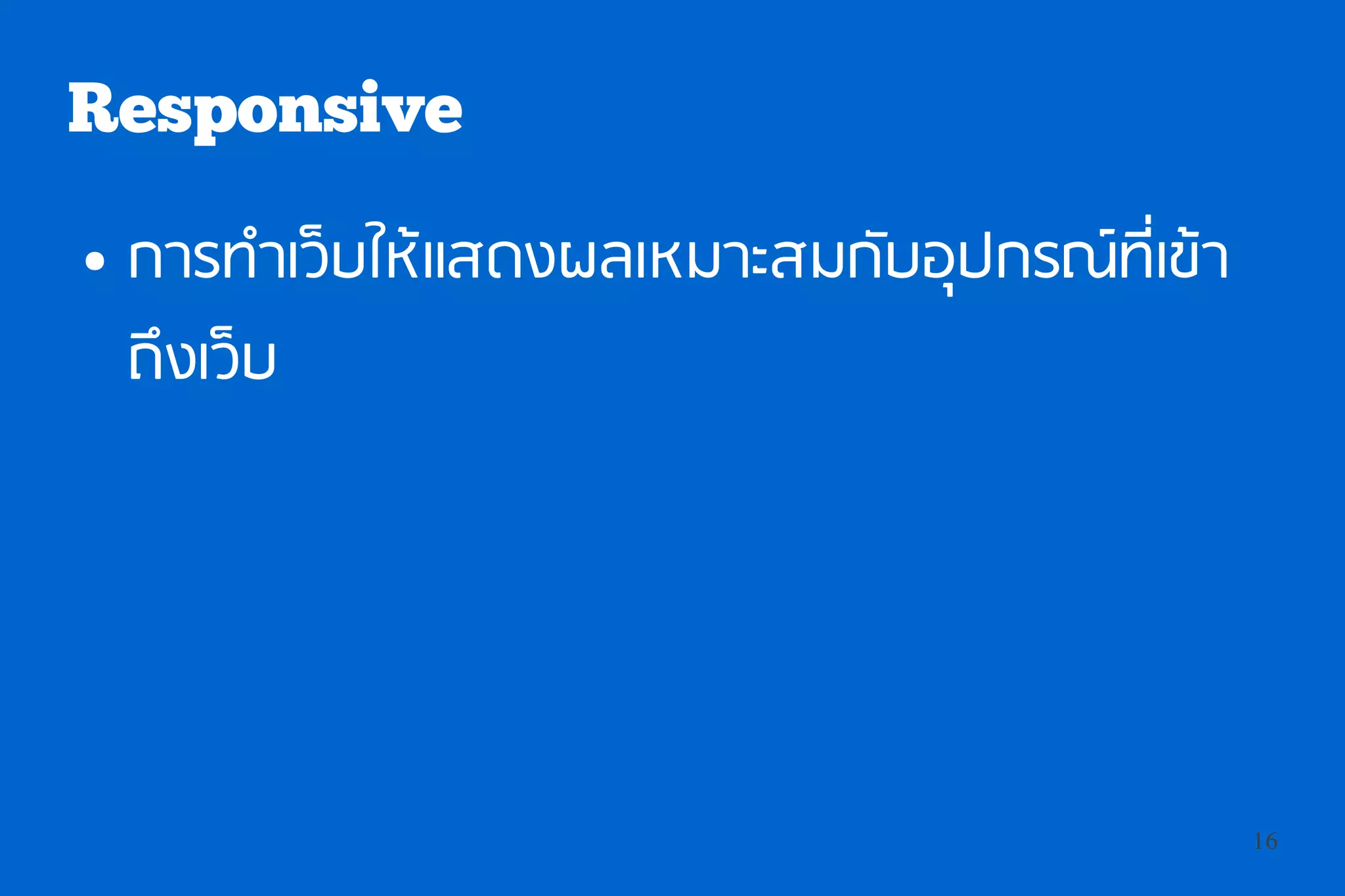 Responsive
●   การทำาเว็บให้แสดงผลเหมาะสมกับอุปกรณ์ทเี่ ข้า
    ถึงเว็บ




                                                   16
 