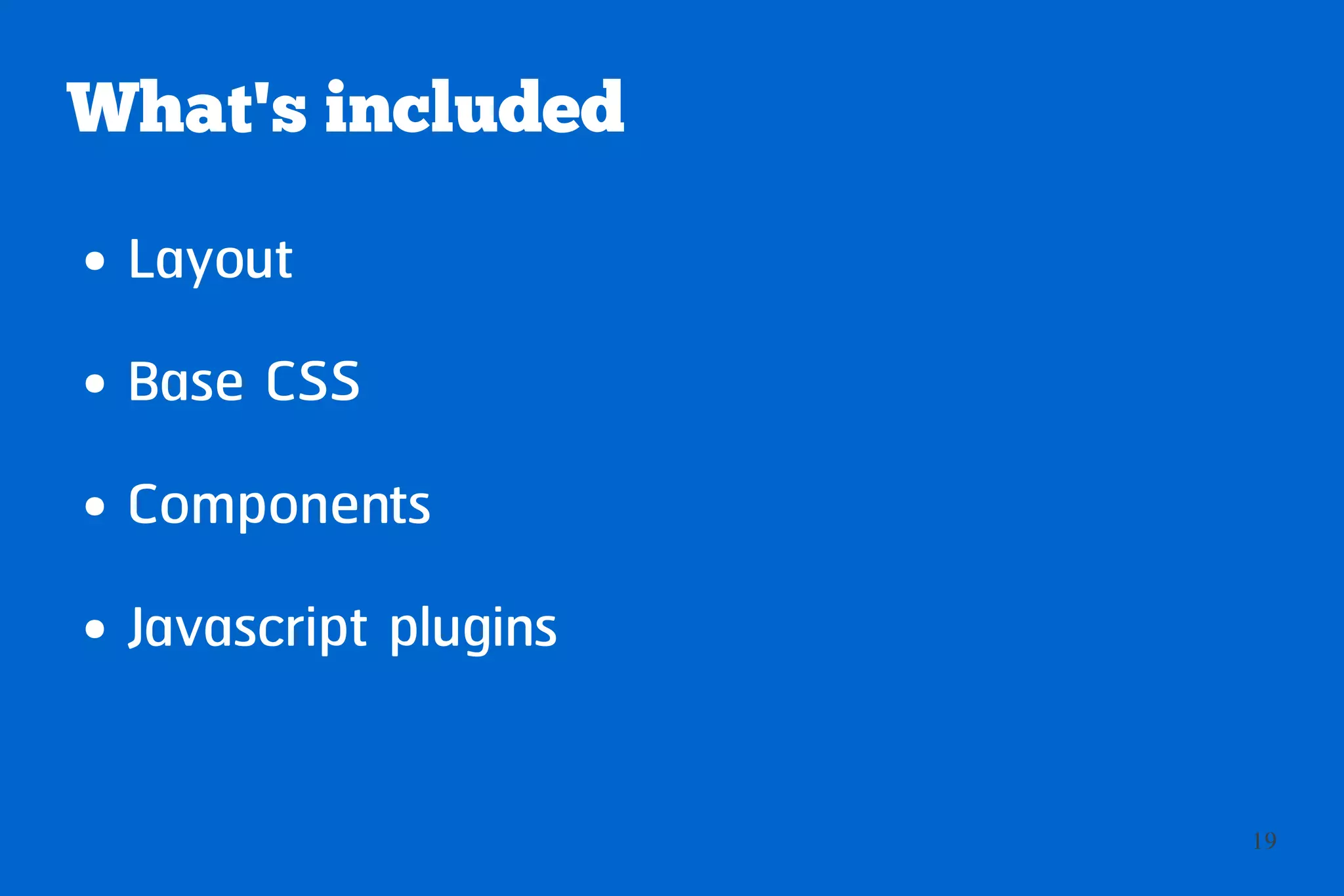 What's included
●   Layout
●   Base CSS
●   Components
●   Javascript plugins

                         19
 