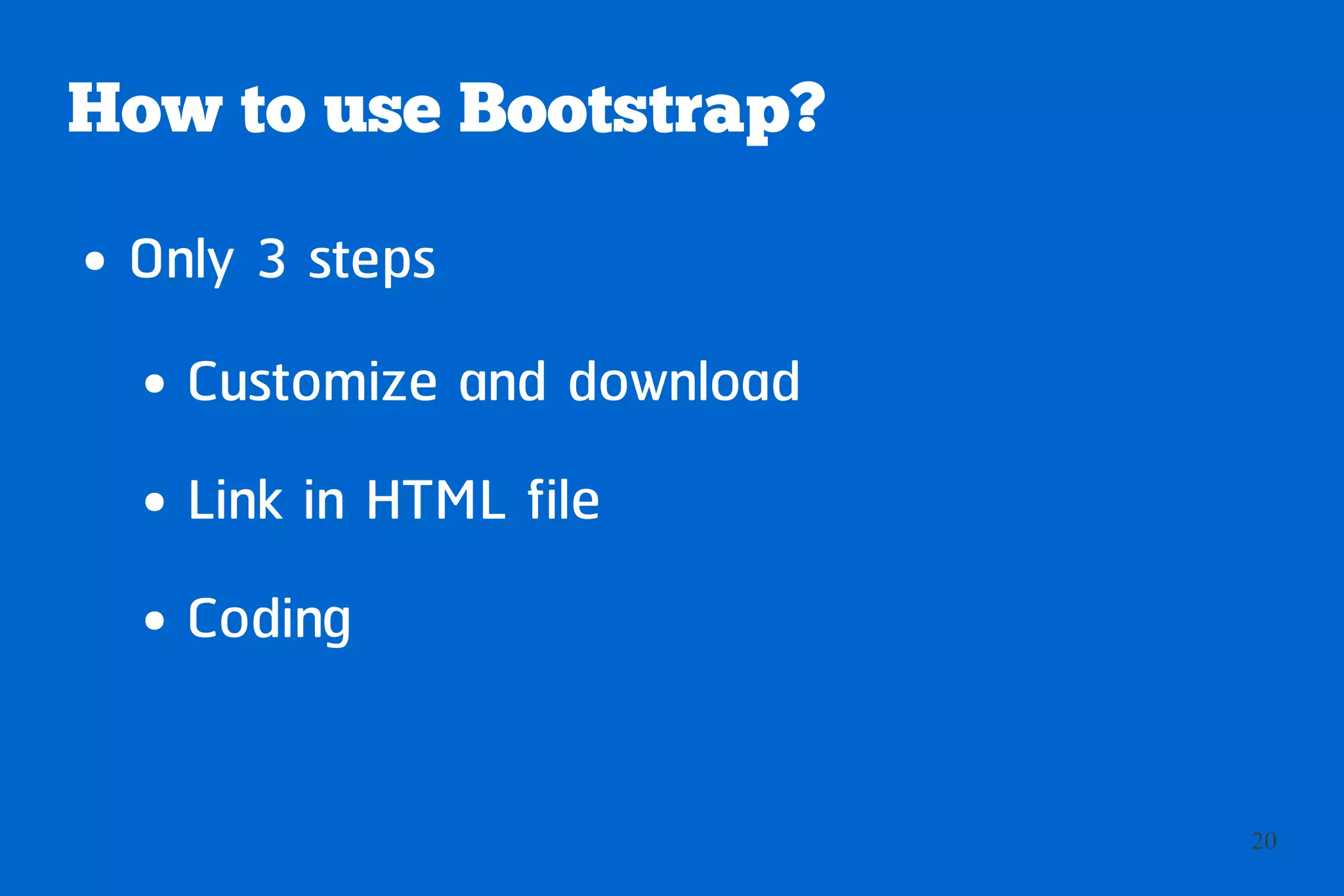 How to use Bootstrap?
●   Only 3 steps
    ●   Customize and download
    ●   Link in HTML file
    ●   Coding


                                 20
 