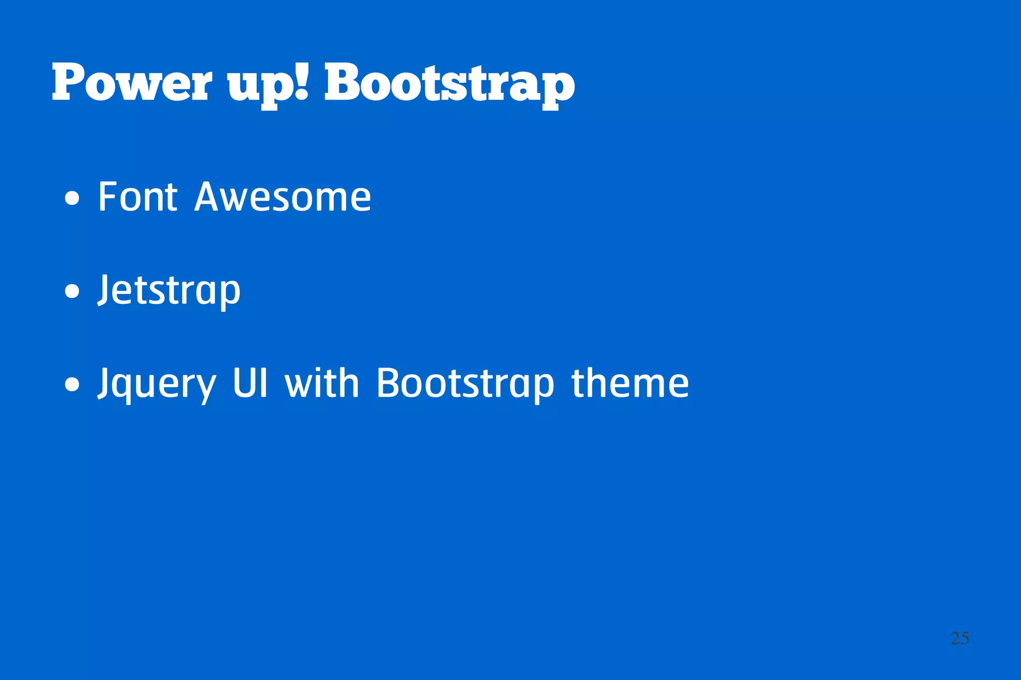 Power up! Bootstrap
●   Font Awesome
●   Jetstrap
●   Jquery UI with Bootstrap theme
●   Bootswatch
●   Boottheme
                                     25
 