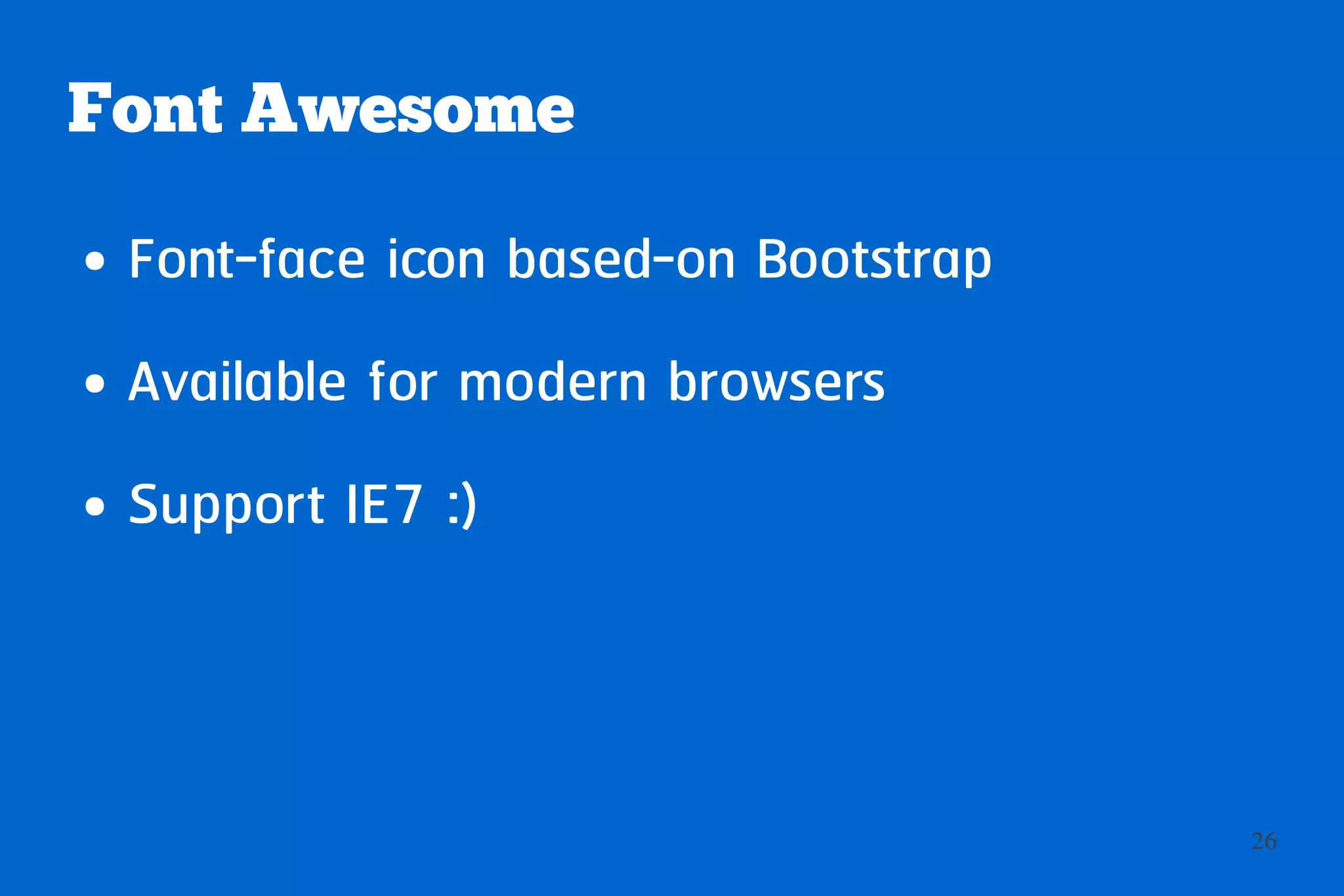 Font Awesome
●   Font-face icon based-on Bootstrap
●   Available for modern browsers
●   Support IE7 :)



                                        26
 