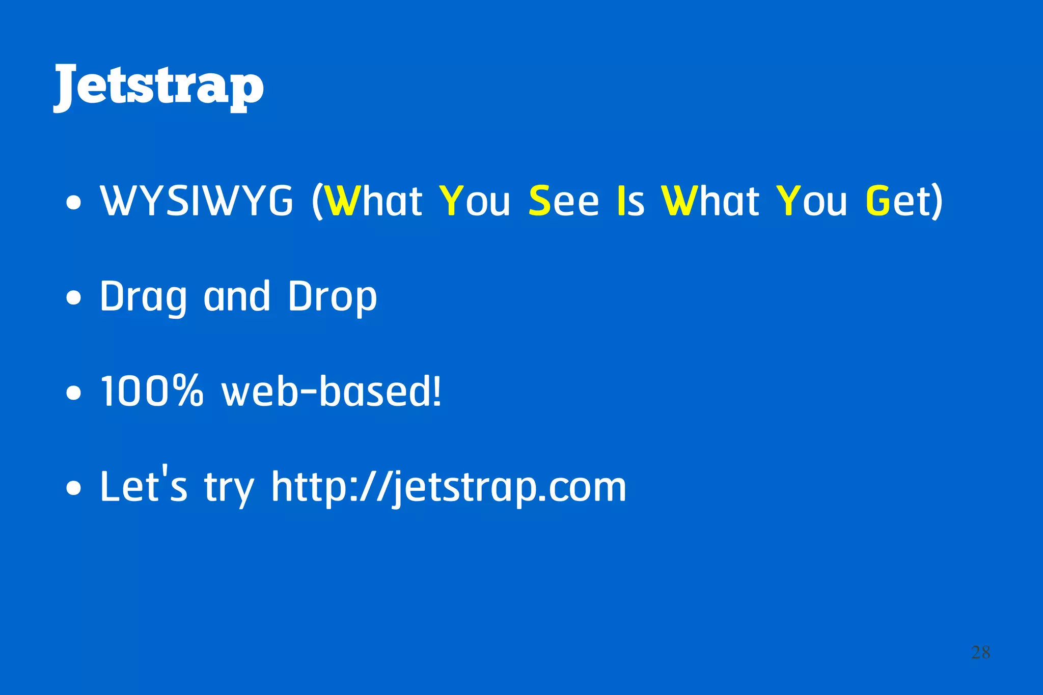 Jetstrap
●   WYSIWYG (What You See Is What You Get)
●   Drag and Drop
●   100% web-based!
●   Let's try http://jetstrap.com

                                             28
 