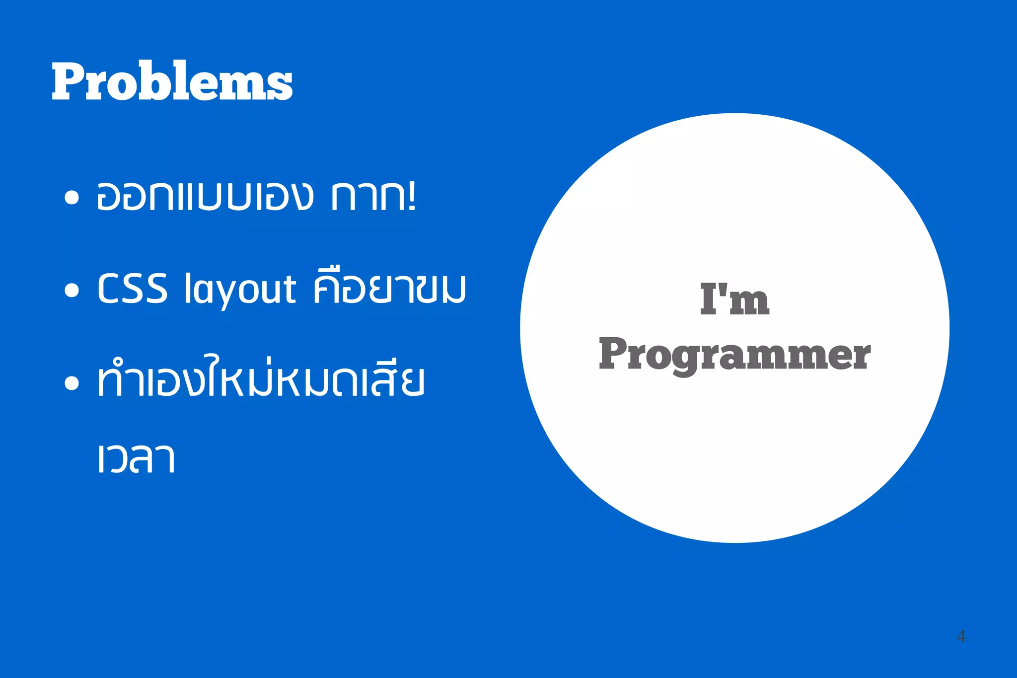 Problems
●   ออกแบบเอง กาก!
●   CSS layout คือยาขม       I'm
                         Programmer
●   ทำาเองใหม่หมดเสีย
    เวลา


                                      4
 