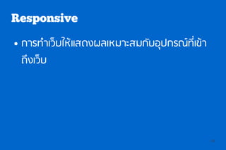 Responsive
●   การทำาเว็บให้แสดงผลเหมาะสมกับอุปกรณ์ทเี่ ข้า
    ถึงเว็บ




                                                   16
 