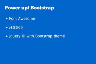 Power up! Bootstrap
●   Font Awesome
●   Jetstrap
●   Jquery UI with Bootstrap theme
●   Bootswatch
●   Boottheme
                                     25
 