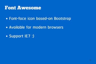Font Awesome
●   Font-face icon based-on Bootstrap
●   Available for modern browsers
●   Support IE7 :)



                                        26
 