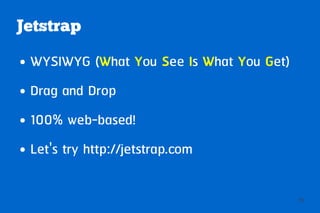 Jetstrap
●   WYSIWYG (What You See Is What You Get)
●   Drag and Drop
●   100% web-based!
●   Let's try http://jetstrap.com

                                             28
 