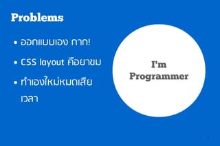 Problems
●   ออกแบบเอง กาก!
●   CSS layout คือยาขม       I'm
                         Programmer
●   ทำาเองใหม่หมดเสีย
    เวลา


                                      4
 