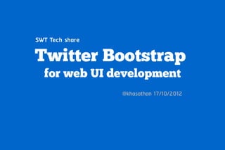 SWT Tech share

Twitter Bootstrap
  for web UI development
                 @khasathan 17/10/2012
 