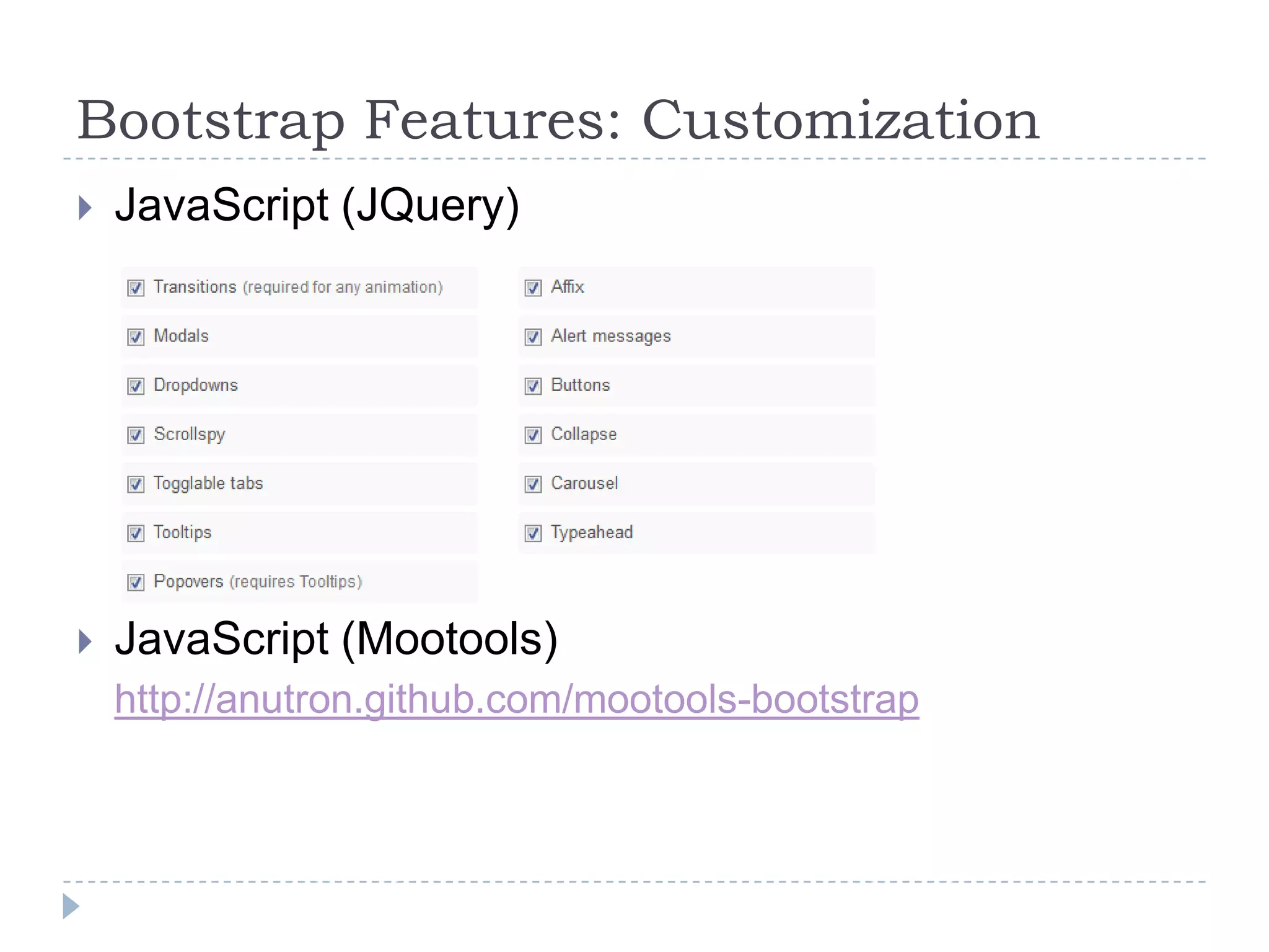 Bootstrap Features: Customization
   JavaScript (JQuery)




   JavaScript (Mootools)
    http://anutron.github.com/mootools-bootstrap
 