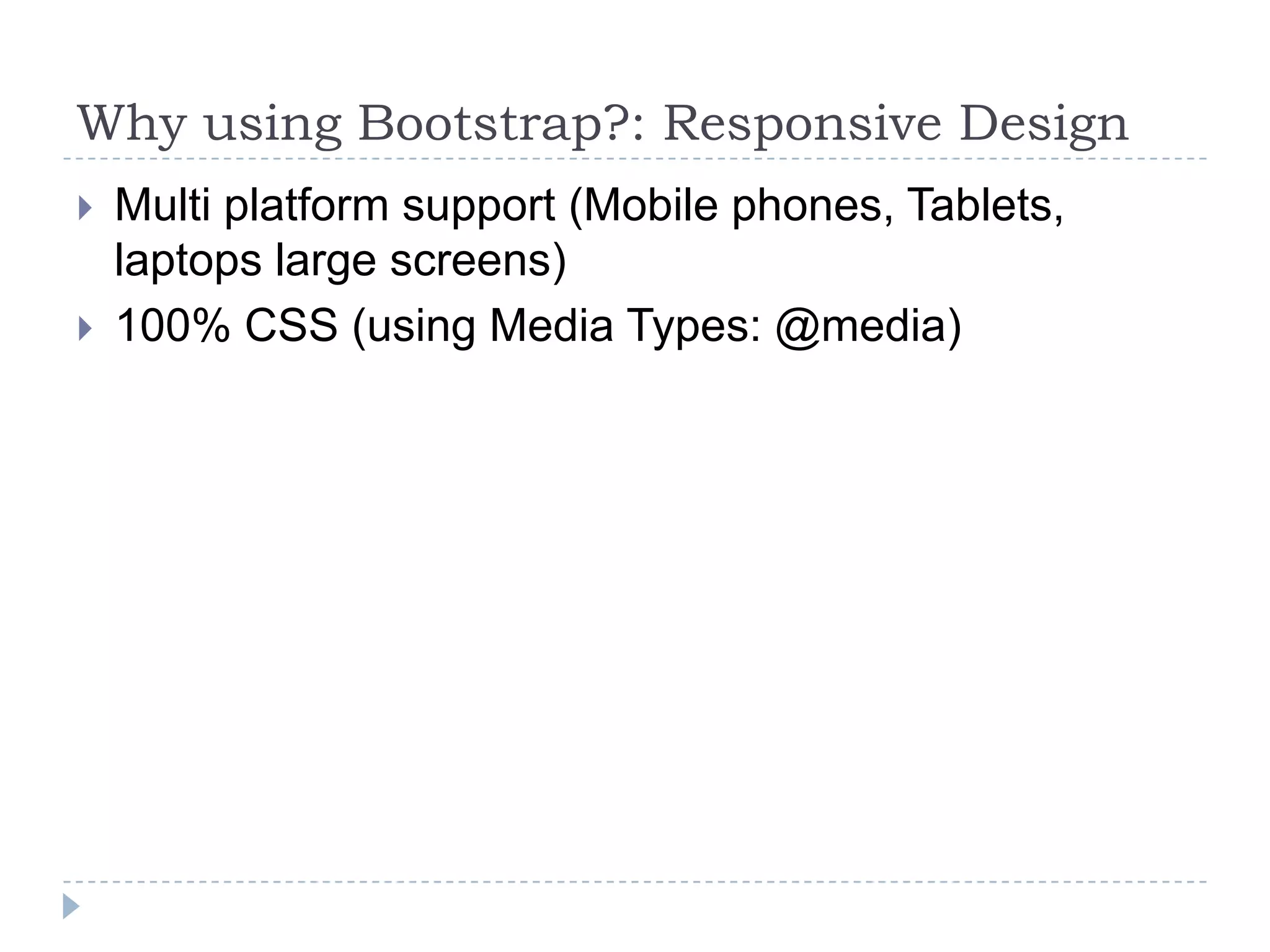 Why using Bootstrap?: Responsive Design
   Multi platform support (Mobile phones, Tablets,
    laptops large screens)
   100% CSS (using Media Types: @media)
 