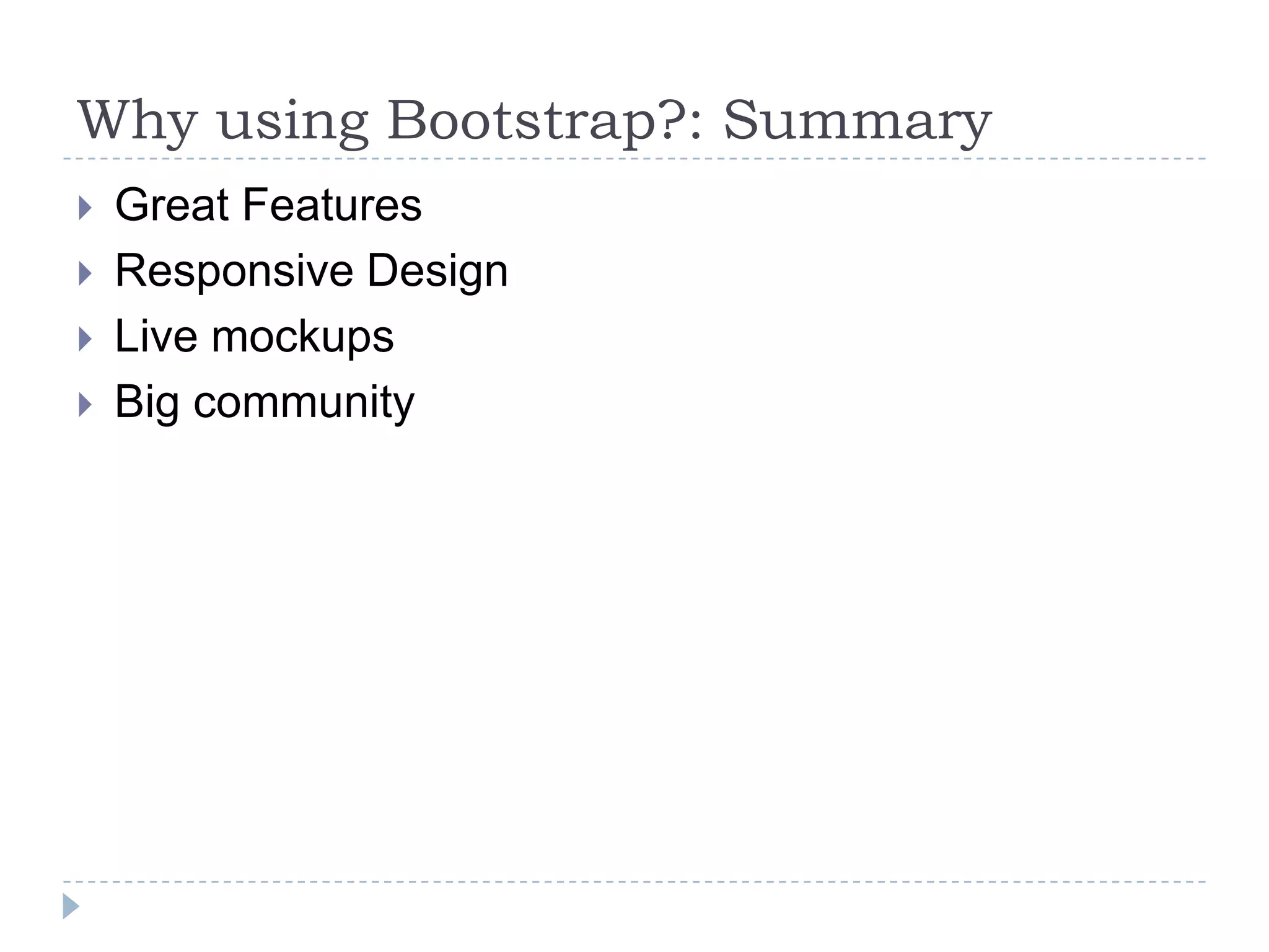 Why using Bootstrap?: Summary
   Great Features
   Responsive Design
   Live mockups
   Big community
 