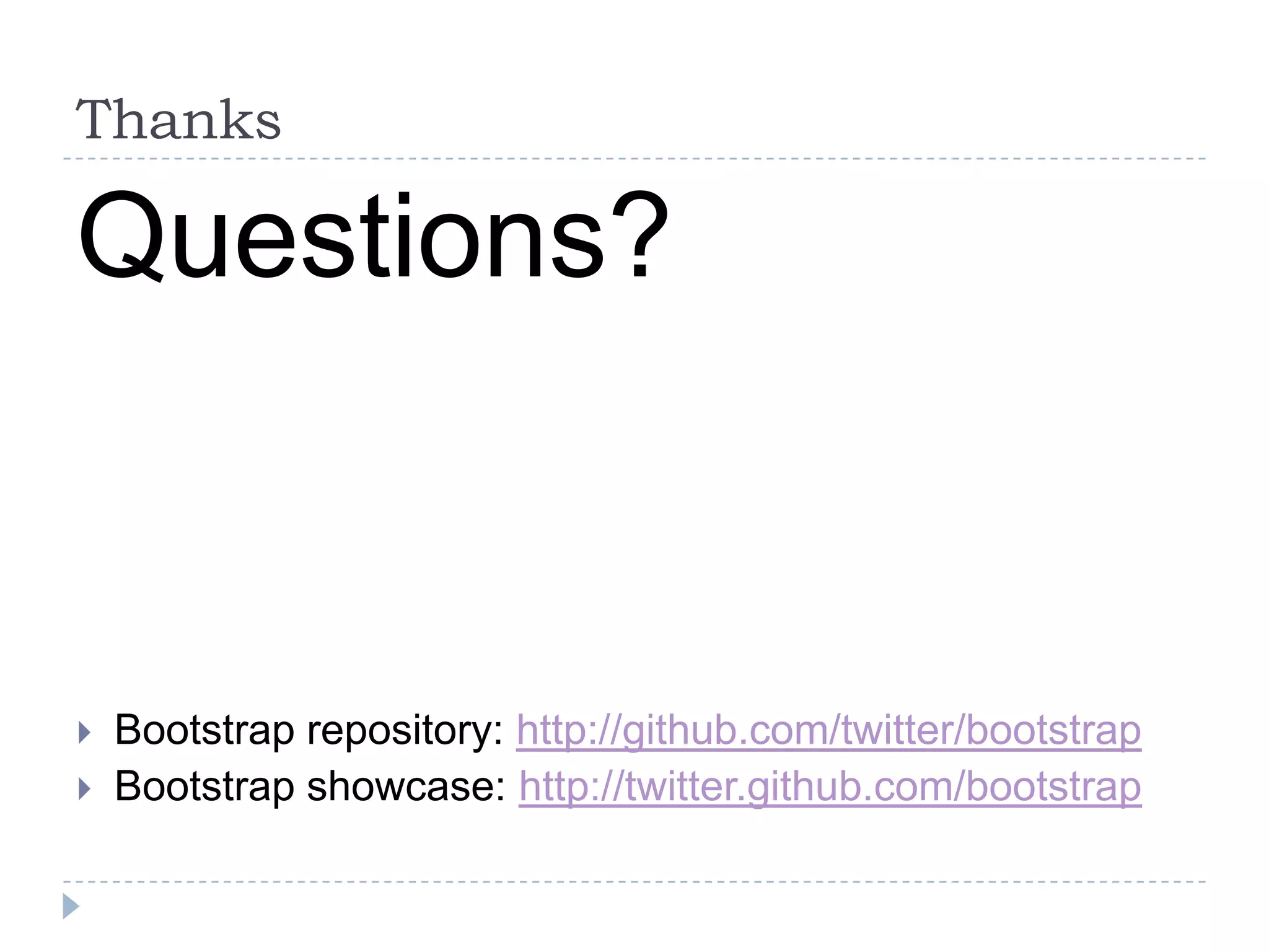 Thanks

Questions?


   Bootstrap repository: http://github.com/twitter/bootstrap
   Bootstrap showcase: http://twitter.github.com/bootstrap
 