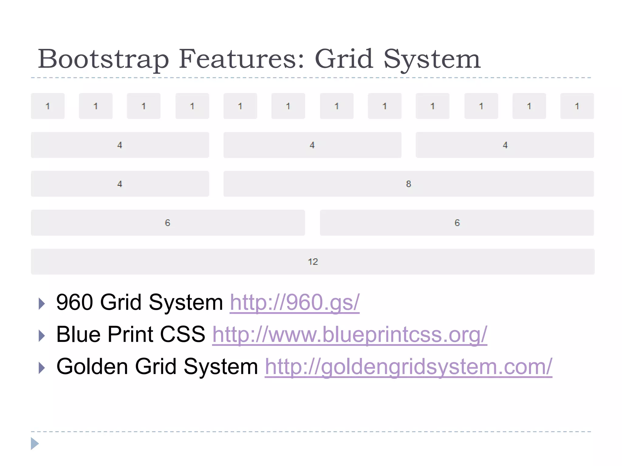 Bootstrap Features: Grid System




   960 Grid System http://960.gs/
   Blue Print CSS http://www.blueprintcss.org/
   Golden Grid System http://goldengridsystem.com/
 