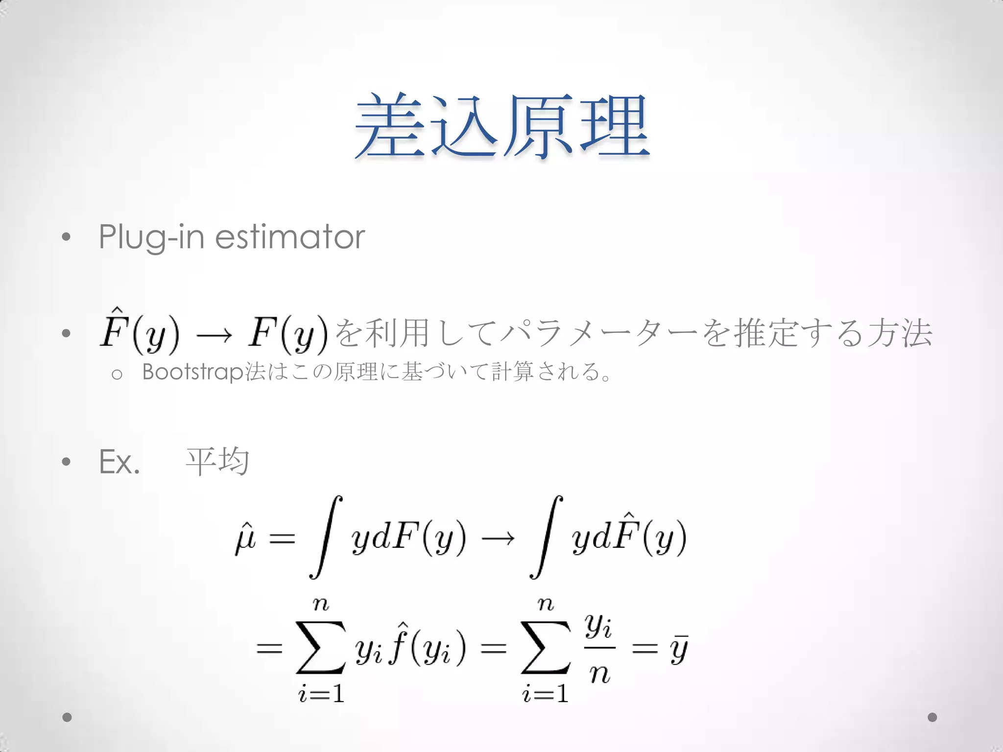 差込原理
• Plug-in estimator

•               を利用してパラメーターを推定する方法
    o Bootstrap法はこの原理に基づいて計算される。



• Ex.   平均
 