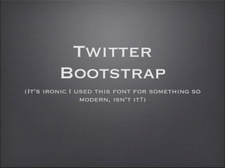 Twitter
Bootstrap
(It’s ironic I used this font for something so
modern, isn’t it?)
 