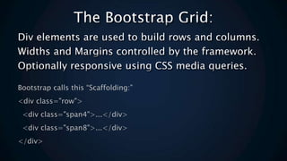 Bootstrap calls this Scaffolding:
<div class="row">
<div class="span4">...</div>
<div class="span8">...</div>
</div>
 