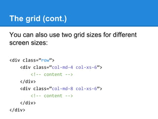 The grid (cont.)
You can also use two grid sizes for different
screen sizes:
<div class=”row”>
<div class=”col-md-4 col-xs-6”>
<!-- content -->
</div>
<div class=”col-md-8 col-xs-6”>
<!-- content -->
</div>
</div>
 