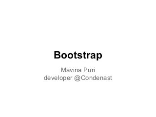 Bootstrap
Mavina Puri
developer @Condenast
 