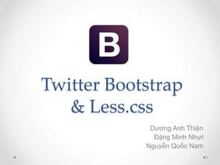 Twitter Bootstrap
& Less.css
Dương Anh Thiện
Đặng Minh Nhựt
Nguyễn Quốc Nam
1

 