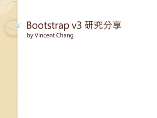 Bootstrap v3 研究分享
by Vincent Chang
 