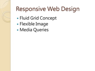Responsive Web Design
 Fluid Grid Concept
 Flexible Image
 Media Queries
 