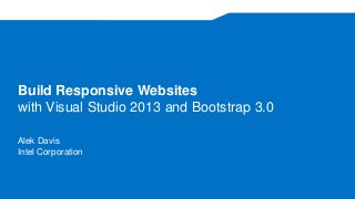 Build Responsive Websites
with Visual Studio 2013 and Bootstrap 3.0
Alek Davis
Intel Corporation
 