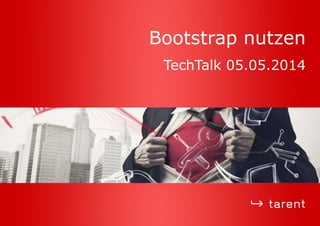 Bootstrap nutzen
TechTalk 05.05.2014
 