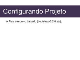 Configurando Projeto
Abra o Arquivo baixado (bootstrap-3.2.0.zip);
 