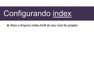 Configurando index
Abra o Arquivo index.hmtl do seu root do projeto;
 