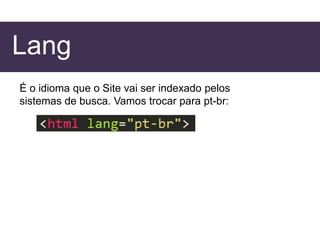 Lang
É o idioma que o Site vai ser indexado pelos
sistemas de busca. Vamos trocar para pt-br:
 