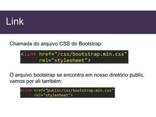 Link
Chamada do arquivo CSS do Bootstrap:
O arquivo bootstrap se encontra em nosso diretório public,
vamos por ali também:
 
