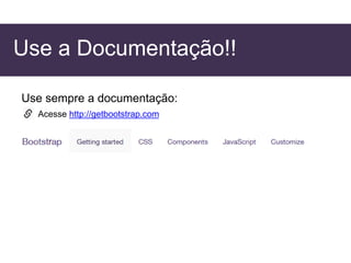 Use a Documentação!!
Use sempre a documentação:
Acesse http://getbootstrap.com
 
