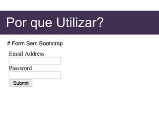Por que Utilizar?
# Form Sem Bootstrap
 