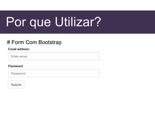 Por que Utilizar?
# Form Com Bootstrap
 