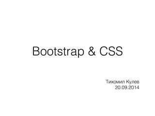Bootstrap & CSS 
Тихомил Кулев 
20.09.2014 
 