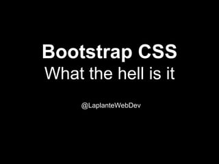 Bootstrap CSS
What the hell is it
@LaplanteWebDev
 