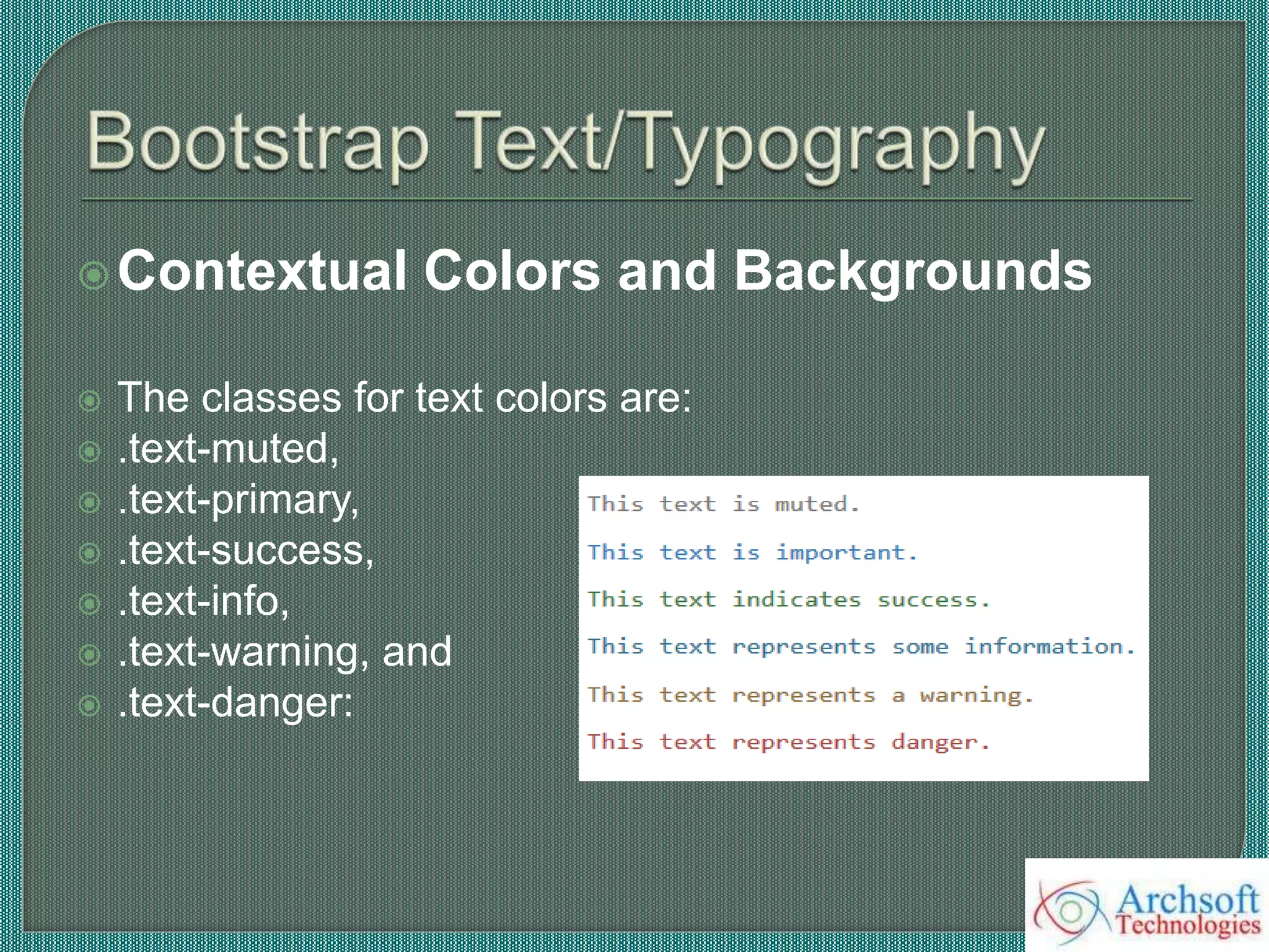 Contextual Colors and Backgrounds
 The classes for text colors are:
 .text-muted,
 .text-primary,
 .text-success,
 .text-info,
 .text-warning, and
 .text-danger:
 