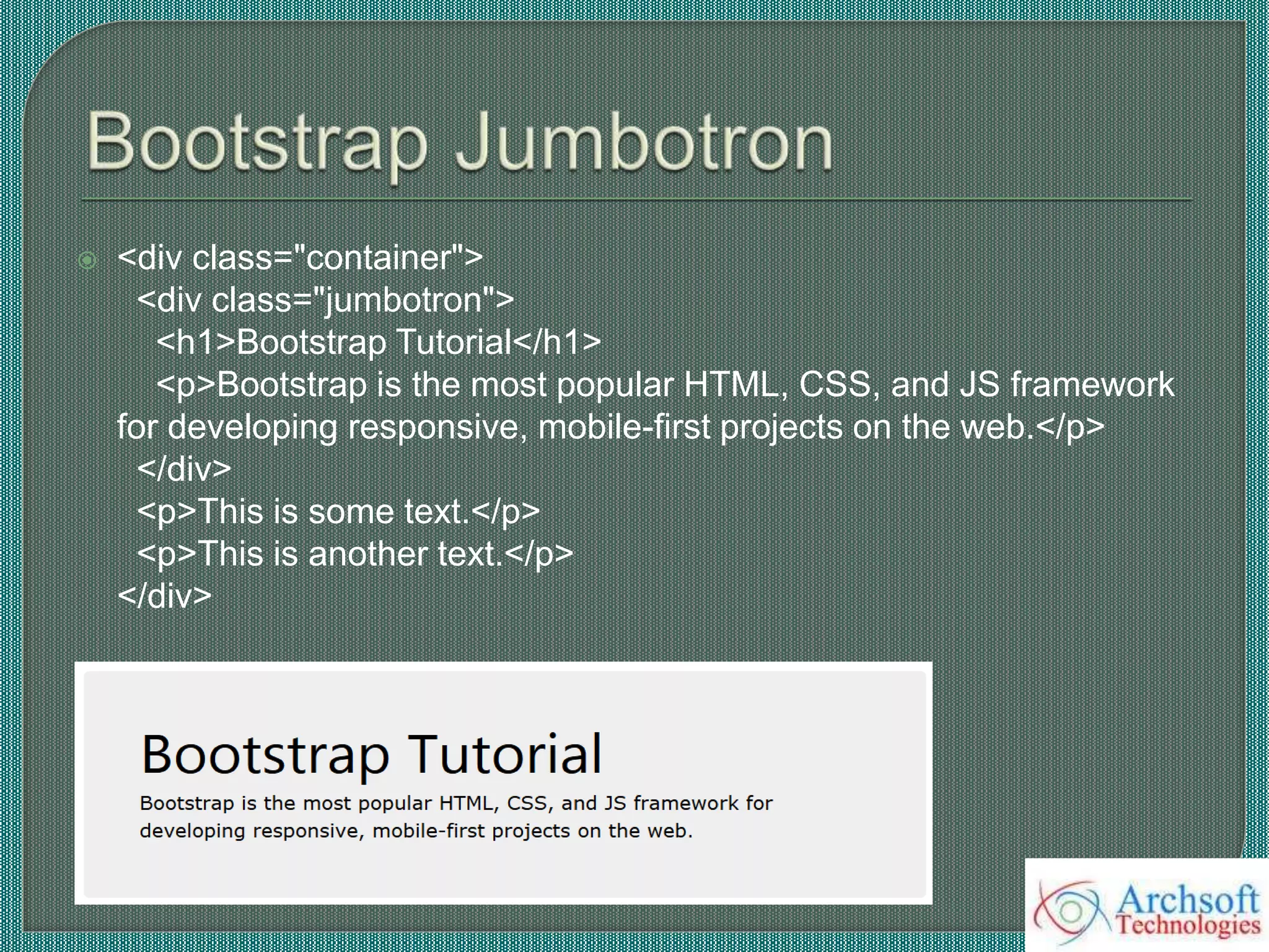  <div class="container">
<div class="jumbotron">
<h1>Bootstrap Tutorial</h1>
<p>Bootstrap is the most popular HTML, CSS, and JS framework
for developing responsive, mobile-first projects on the web.</p>
</div>
<p>This is some text.</p>
<p>This is another text.</p>
</div>
 