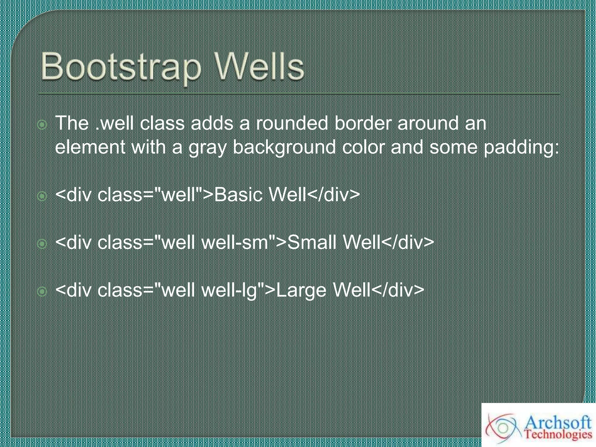  The .well class adds a rounded border around an
element with a gray background color and some padding:
 <div class="well">Basic Well</div>
 <div class="well well-sm">Small Well</div>
 <div class="well well-lg">Large Well</div>
 