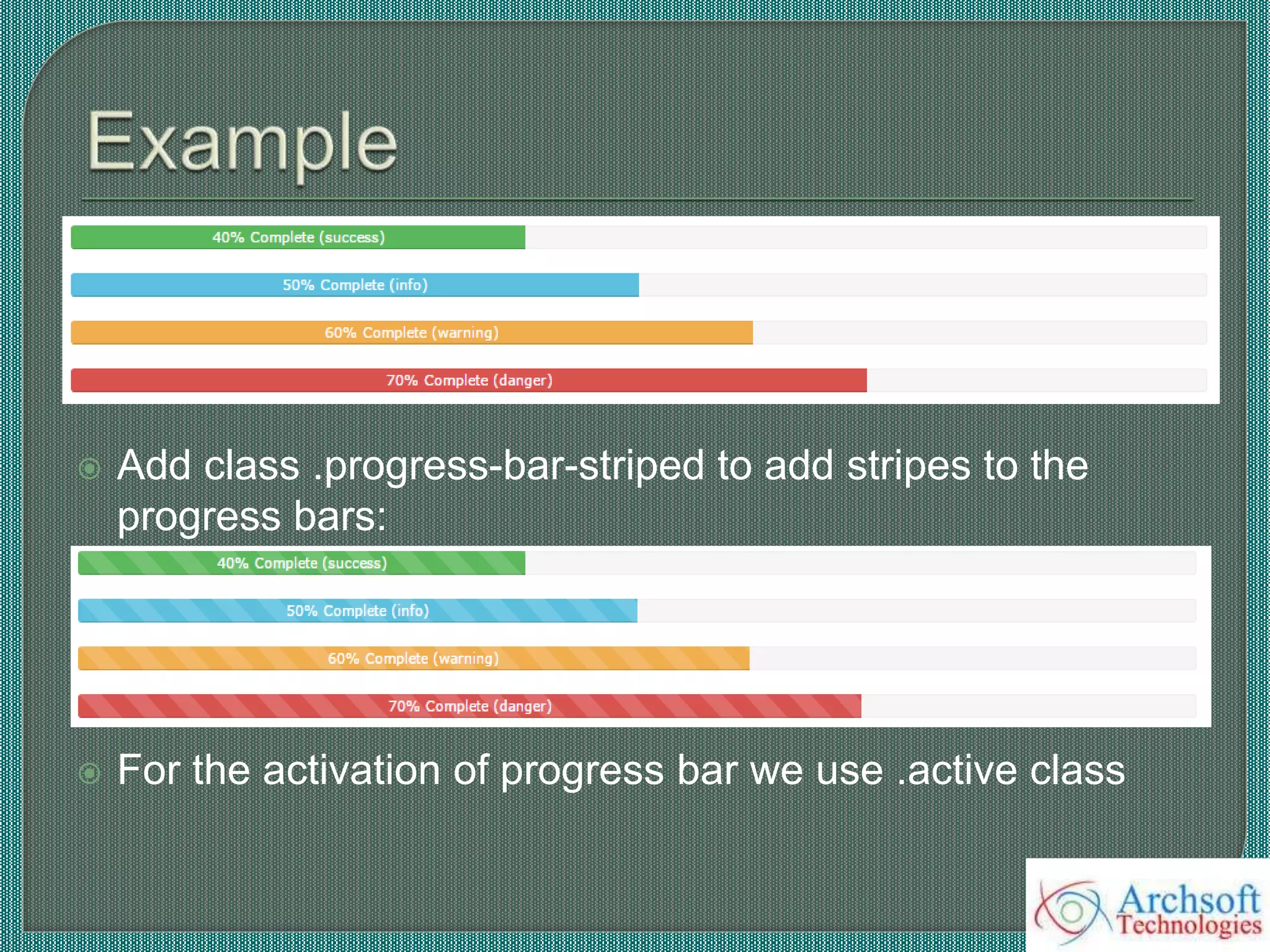 Add class .progress-bar-striped to add stripes to the
progress bars:
 For the activation of progress bar we use .active class
 
