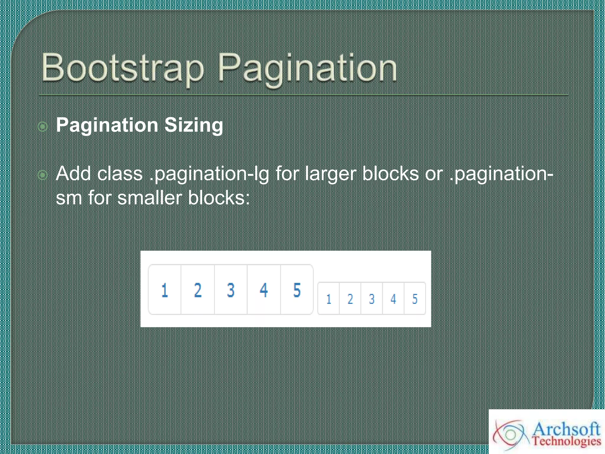  Pagination Sizing
 Add class .pagination-lg for larger blocks or .pagination-
sm for smaller blocks:
 