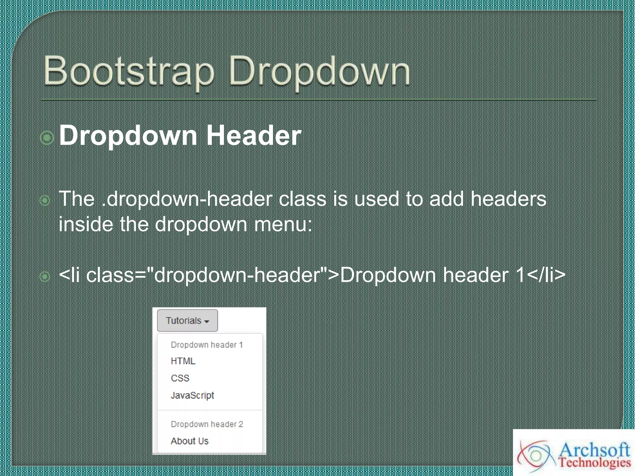 Dropdown Header
 The .dropdown-header class is used to add headers
inside the dropdown menu:
 <li class="dropdown-header">Dropdown header 1</li>
 