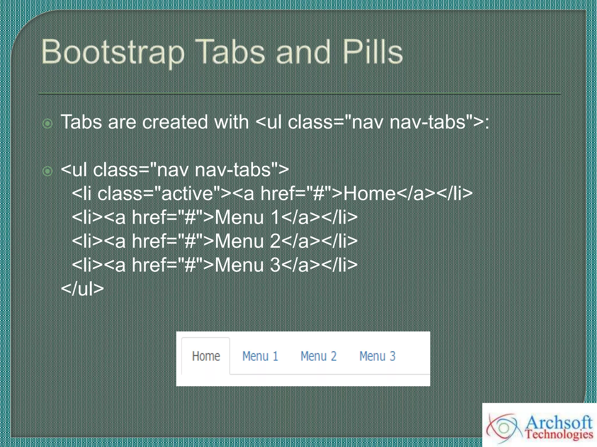  Tabs are created with <ul class="nav nav-tabs">:
 <ul class="nav nav-tabs">
<li class="active"><a href="#">Home</a></li>
<li><a href="#">Menu 1</a></li>
<li><a href="#">Menu 2</a></li>
<li><a href="#">Menu 3</a></li>
</ul>
 